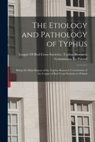 The Etiology and Pathology of Typhus: Being the Main Report of the Typhus Research Commission of the League of Red Cross Societies to Poland - Primary 1019042303 Book Cover