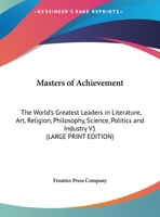 Masters of Achievement: The World's Greatest Leaders in Literature, Art, Religion, Philosophy, Science, Politics and Industry V1 1162724781 Book Cover