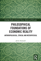 Philosophical Foundations of Economic Reality: Anthropological, Ethical and Metaphysical (Routledge Studies in Economic Theory, Method and Philosophy) 1032603534 Book Cover