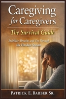 Caregiving for Caregivers: The Survival Guide: Stabilize, Breathe, and Get Through the Hardest Season B0GQGXN6TJ Book Cover