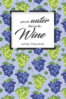Wine Tracker: Save Water Drink Wine Favorite Wine Tracker Alcoholic Content Wine Pairing Guide Log Book 1698317425 Book Cover