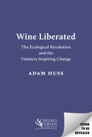 Wine Liberated: The Ecological Revolution and the Vintners Inspiring Change 1645024474 Book Cover