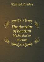 The Doctrine Of Baptism, Mechanical And Spiritual 0548511802 Book Cover