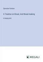 A Treatise on Bread, And Bread-making: in large print 3387300069 Book Cover