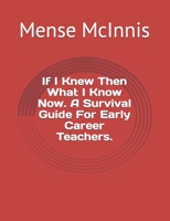 If I Knew Then What I Know Now. A Survival Guide For Early Career Teachers. B0BCCY3H7Z Book Cover