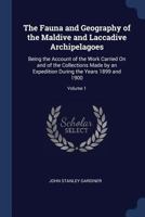 The Fauna and Geography of the Maldive and Laccadive Archipelagoes: Being the Account of the Work Carried on and of the Collections Made by an Expedition During the Years 1899 and 1900; Volume 1 1296959384 Book Cover