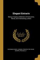 Elegant Extracts: Being a Copious Selection of Instructive, Moral, and Entertaining Letters 101013616X Book Cover