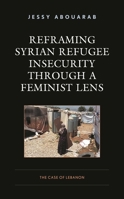 Reframing Syrian Refugee Insecurity through a Feminist Lens: The Case of Lebanon 1793613931 Book Cover