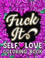 Fuck It Self-Love Coloring Book: Inspirational Swear Word Humor, Badass Affirmations and Motivational Quotes for Women (Swear Word Coloring Books for Women) 1957633638 Book Cover