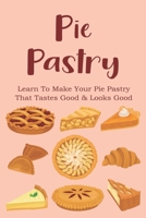 Pie Pastry: Learn To Make Your Pie Pastry That Tastes Good & Looks Good: Tips For Perfect Pie Pastry B096TRXM6Z Book Cover