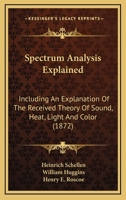 Spectrum Analysis Explained: Including An Explanation Of The Received Theory Of Sound, Heat, Light And Color (1872) 1163963771 Book Cover
