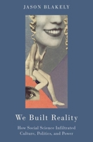 We Built Reality: How Social Science Infiltrated Culture, Politics, and Power 0190087382 Book Cover
