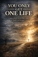 You Only Get One Life: A Biblical Reflection on Time, Truth, Death, and Eternity B0GVBF7N7Y Book Cover