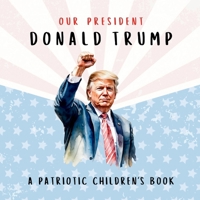 Our President Donald Trump—A Patriotic Children's Book: Believing in Yourself and Your Country 176380450X Book Cover