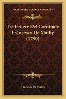 Tre Lettere Del Cardinale Francesco De Mailly (1790) 1120947022 Book Cover