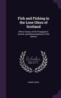 Fish and Fishing in the Lone Glens of Scotland: With a History of the Propagation, Growth, and Metamorphoses of the Salmon 1016687206 Book Cover