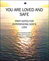 You Are Loved and Safe: Prep Notes For Experiencing God's Love: Jesus Speaking About the Miracle Principles of His Course In Miracles 1432751182 Book Cover