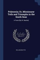 Polynesia; Or, Missionary Toils and Triumphs in the South Seas: A Poem [By W. Beattie] 1164848240 Book Cover