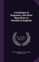 A Catalogue of Engravers, Who Have Been Born, or Resided in England 1170425976 Book Cover