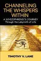 Channeling the Whispers Within: a Schizophrenic's Journey Through the Labyrinth of Life B0CV5B34LT Book Cover