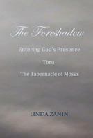 The Foreshadow: Entering God's Presence Thru The Tabernacle Of Moses 1547104414 Book Cover
