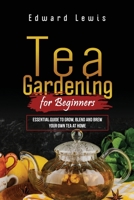 Tea Gardening for Beginners: Essential Guide to Grow, Blend and Brew Your Own Tea at Home 108823318X Book Cover