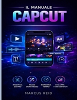 IL MANUALE CAPCUT: Una guida per principianti al montaggio di video straordinari per TikTok, Instagram Reels e YouTube Shorts (Italian Edition) B0GY4DGSP6 Book Cover