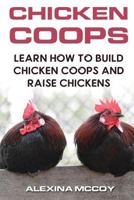 Chicken Coops: Learn How to Build Chicken Coops and Raise Chickens 1720930619 Book Cover