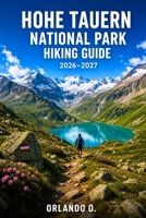 HOHE TAUERN NATIONAL PARK HIKING GUIDE 2026–2027: Explore Trails, Essential Tips, Navigation, Gear, Maps & Cultural Insights for Every Hiker B0HFXP1CXG Book Cover