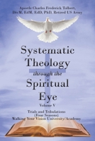 Systematic Theology Through the Spiritual Eye Volume V: Trials and Tribulations (Four Seasons) Walking Your Vision University/Academy B0GXL854C2 Book Cover