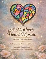 A Mother's Heart Mosaic Coloring Book: Giftable Coloring Book with Journal Prompts and Inspiration B0GXWV3RZR Book Cover