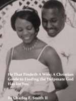 He That Findeth a Wife: A Christian Guide to Finding the Helpmate God Has for You - eBook Version 0982885709 Book Cover