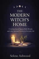 The Modern Witch’s Home: Creating Sacred Space, Daily Rituals, and Calm Spiritual Practice in Everyday Life B0G8DH9Q6B Book Cover