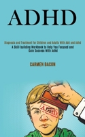 Adhd: Diagnosis and Treatment for Children and Adults With Add and Adhd (A Skill-building Workbook to Help You Focused and Gain Success With Adhd) 1990084176 Book Cover