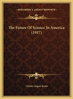 The Future of Science in America; An Address Delivered on Founder's Day, February 1, 1917 1014832683 Book Cover