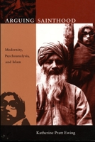 Arguing Sainthood: Modernity, Psychoanalysis, and Islam 082232024X Book Cover
