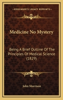 Medicine No Mystery, A Brief Outline of the Principles of Medical Science 1437072038 Book Cover