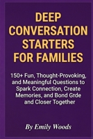 Deep Conversation Starters for Families: 150+ Fun, Thought-Provoking, and Meaningful Questions to Spark Connection, Create Memories, and Bond Closer Together B0H23CX3P2 Book Cover