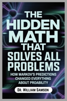 THE HIDDEN MATH THAT SOLVES ALL PROBLEMS: How Markov's Predictions Changed Everything About Probability B0FQNZXPL4 Book Cover