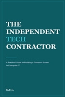 The Independent Tech Contractor: A Practical Guide to Building a Freelance Career in Enterprise IT B0HBHWKWQ1 Book Cover