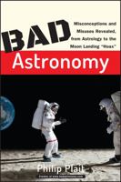 Bad Astronomy: Misconceptions and Misuses Revealed, from Astrology to the Moon Landing "Hoax" 0471409766 Book Cover