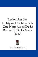 Recherches Sur l'Origine Des Id�es Que Nous Avons de la Beaut� Et de la Vertu, Volume 1... 2329029691 Book Cover