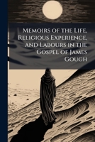 Memoirs of the Life, Religious Experience, and Labours in the Gospel of James Gough: Compiled from His Manuscripts 1142213749 Book Cover