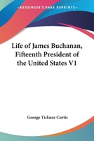 Life of James Buchanan: Fifteenth President of the United States; Volume 1 1548421952 Book Cover