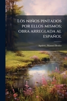 Los niños pintados por ellos mismos; obra arreglada al español 1179028287 Book Cover