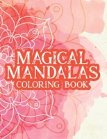 Magical Mandalas Coloring Book: Stress Relief And Relaxation Coloring Pages For Adults, Illustrations, Patterns, And Designs To Color B08HGTJKY2 Book Cover