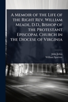 A Memoir of the Life of the Right Rev. William Meade, D.D., Bishop of the Protestant Episcopal Church in the Diocese of Virginia 1024071871 Book Cover
