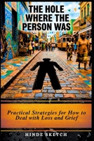 The Hole Where the Person Was: Practical Strategies for How to Deal with Loss and Grief B0GS51FJH3 Book Cover