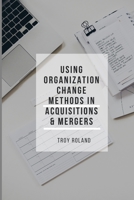 Using Organizational Change Methods in Acquisitions and Mergers 1797655558 Book Cover