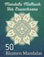 Mandala Malbuch für Erwachsene 50 Blumen Mandalas: Über 50 schöne Mandala-Motive zum Entspannen und Stressabbau (German Edition) B08K4NVBYL Book Cover